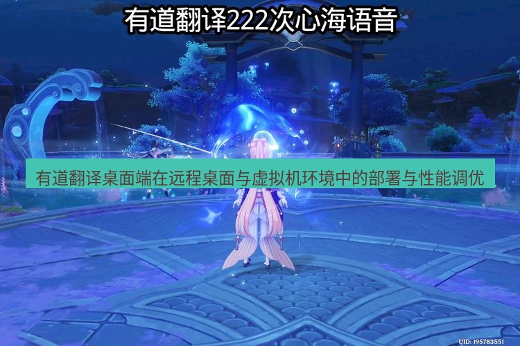 有道翻译桌面端 有道翻译桌面端在远程桌面与虚拟机环境中的部署与性能调优