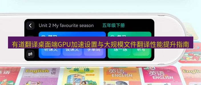 有道翻译桌面端 有道翻译桌面端GPU加速设置与大规模文件翻译性能提升指南