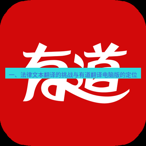 有道翻译桌面端 一、法律文本翻译的挑战与有道翻译电脑版的定位