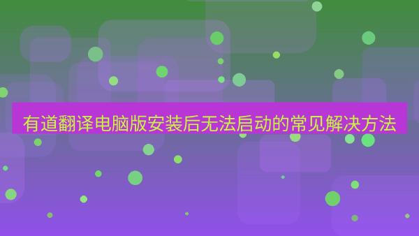 有道翻译电脑版安装后无法启动的常见解决方法