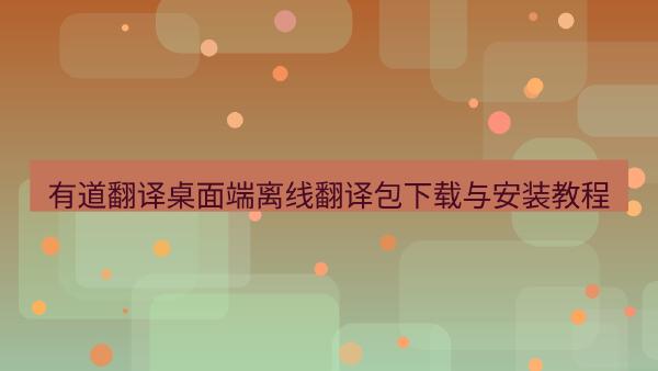 有道翻译桌面端离线翻译包下载与安装教程