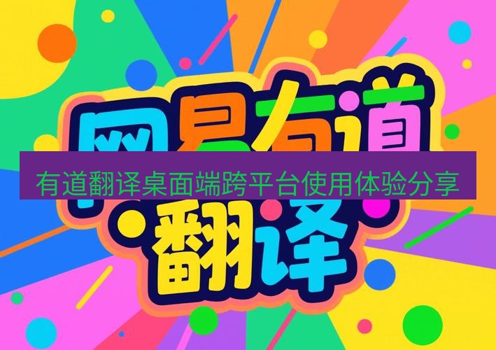 有道翻译桌面端 有道翻译桌面端跨平台使用体验分享