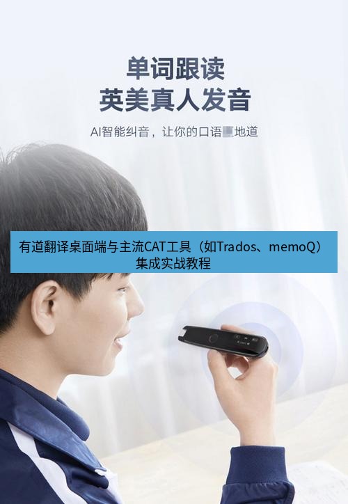 有道翻译桌面端 有道翻译桌面端与主流CAT工具（如Trados、memoQ）集成实战教程