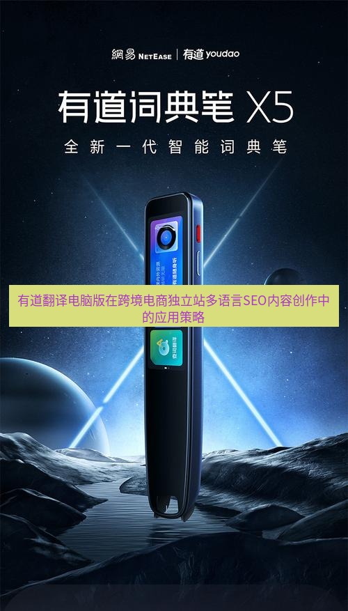 有道翻译桌面端 有道翻译电脑版在跨境电商独立站多语言SEO内容创作中的应用策略