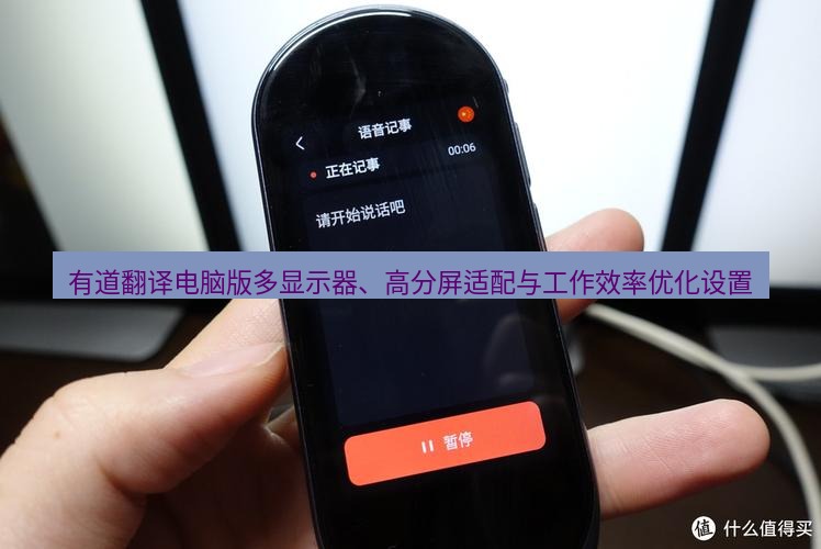 有道翻译桌面端 有道翻译电脑版多显示器、高分屏适配与工作效率优化设置