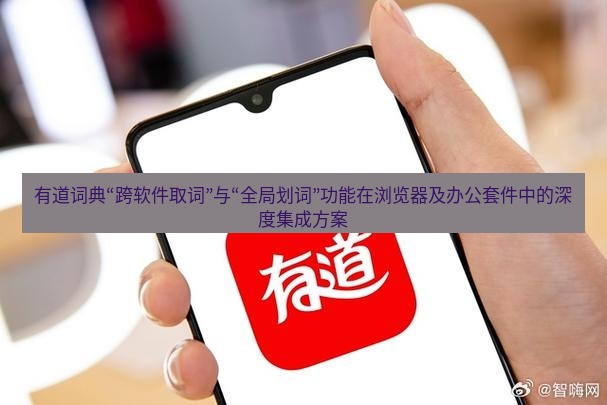 有道翻译桌面端 有道词典“跨软件取词”与“全局划词”功能在浏览器及办公套件中的深度集成方案