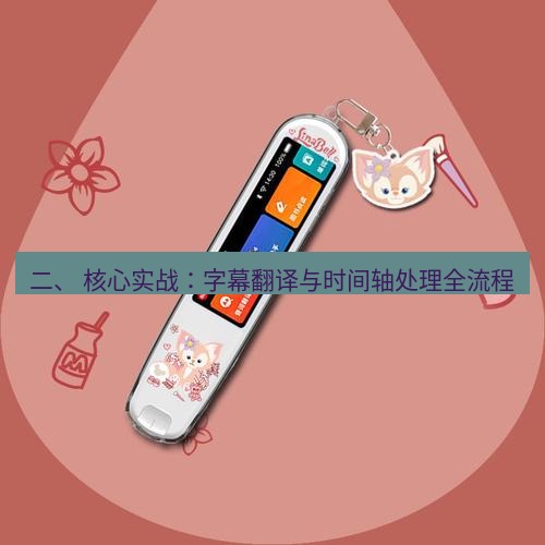 有道翻译桌面端 二、 核心实战：字幕翻译与时间轴处理全流程
