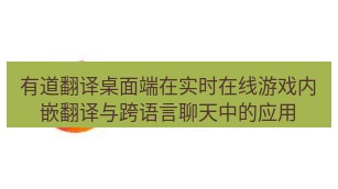 有道翻译桌面端 有道翻译桌面端在实时在线游戏内嵌翻译与跨语言聊天中的应用