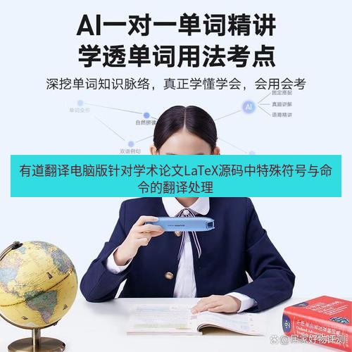 有道翻译桌面端 有道翻译电脑版针对学术论文LaTeX源码中特殊符号与命令的翻译处理