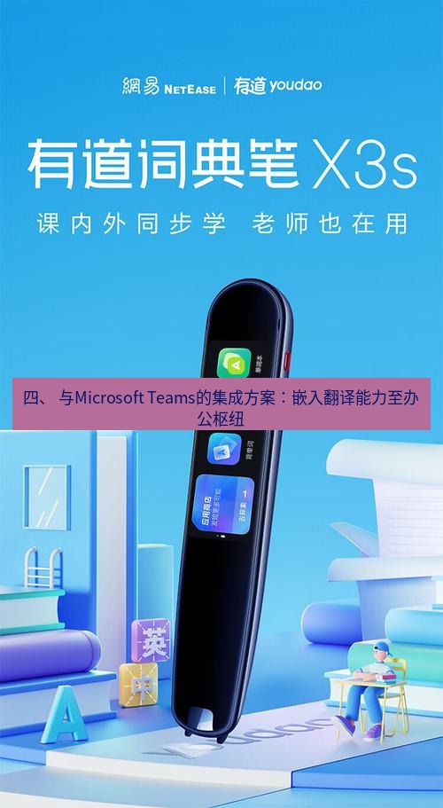 有道翻译桌面端 四、 与Microsoft Teams的集成方案：嵌入翻译能力至办公枢纽
