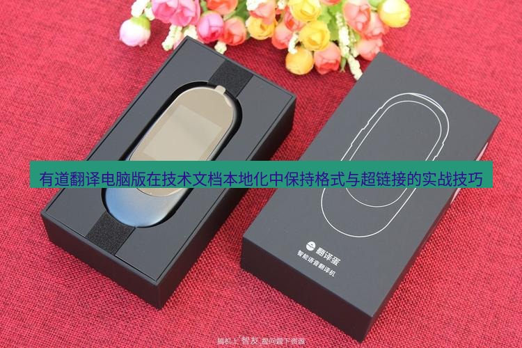 有道翻译桌面端 有道翻译电脑版在技术文档本地化中保持格式与超链接的实战技巧