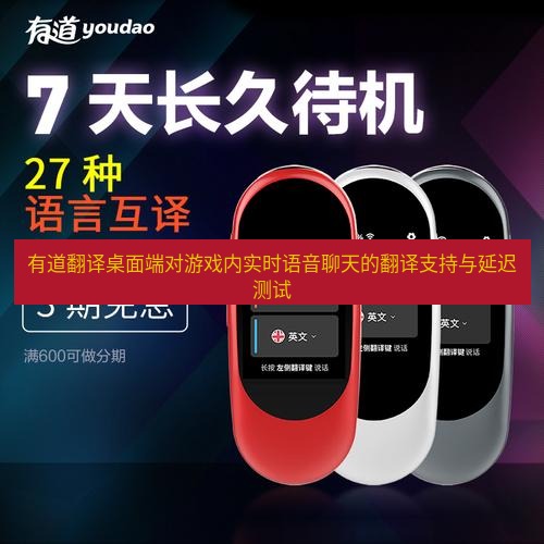 有道翻译桌面端 有道翻译桌面端对游戏内实时语音聊天的翻译支持与延迟测试
