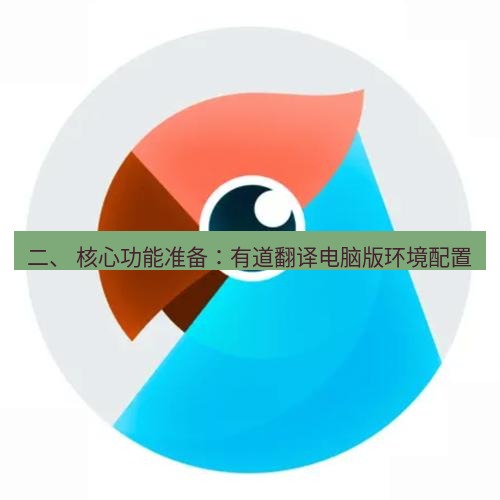 有道翻译桌面端 二、 核心功能准备：有道翻译电脑版环境配置